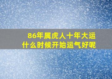 86年属虎人十年大运什么时候开始运气好呢