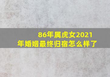 86年属虎女2021年婚姻最终归宿怎么样了