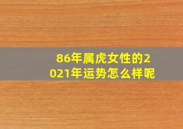 86年属虎女性的2021年运势怎么样呢