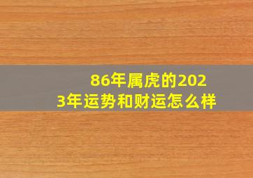 86年属虎的2023年运势和财运怎么样