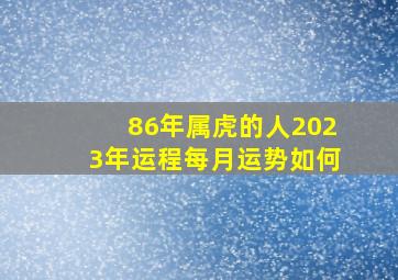 86年属虎的人2023年运程每月运势如何