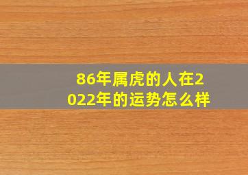 86年属虎的人在2022年的运势怎么样