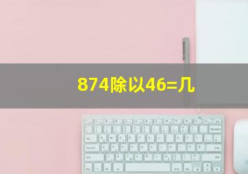 874除以46=几