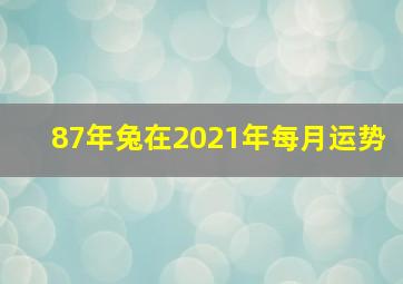 87年兔在2021年每月运势