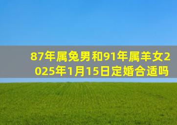 87年属兔男和91年属羊女2025年1月15日定婚合适吗