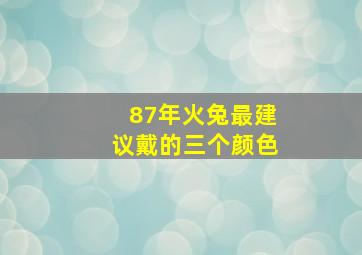 87年火兔最建议戴的三个颜色