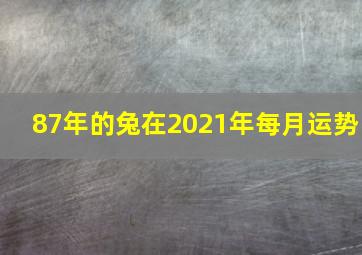 87年的兔在2021年每月运势