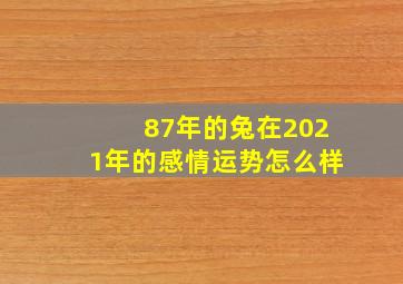 87年的兔在2021年的感情运势怎么样