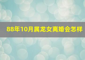 88年10月属龙女离婚会怎样