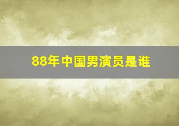 88年中国男演员是谁