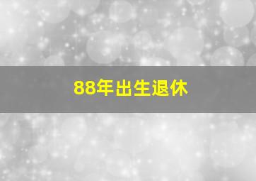 88年出生退休