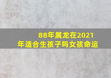 88年属龙在2021年适合生孩子吗女孩命运