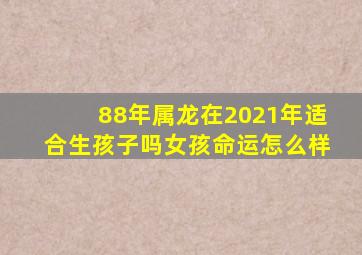 88年属龙在2021年适合生孩子吗女孩命运怎么样