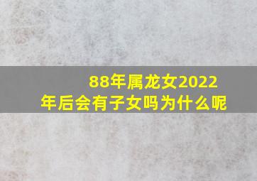 88年属龙女2022年后会有子女吗为什么呢