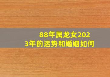 88年属龙女2023年的运势和婚姻如何