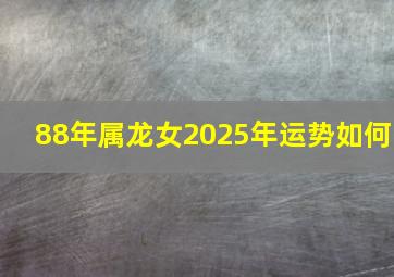 88年属龙女2025年运势如何