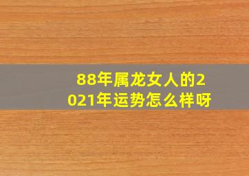 88年属龙女人的2021年运势怎么样呀