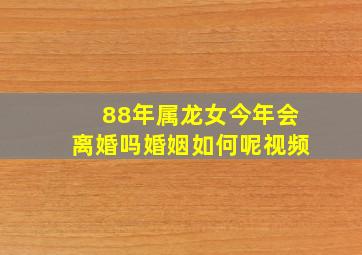 88年属龙女今年会离婚吗婚姻如何呢视频