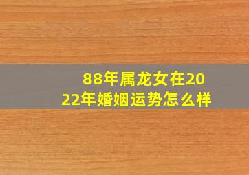 88年属龙女在2022年婚姻运势怎么样