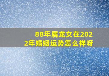 88年属龙女在2022年婚姻运势怎么样呀