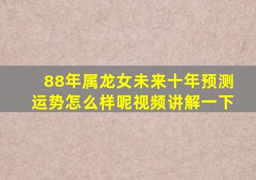 88年属龙女未来十年预测运势怎么样呢视频讲解一下