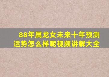 88年属龙女未来十年预测运势怎么样呢视频讲解大全