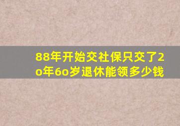 88年开始交社保只交了2o年6o岁退休能领多少钱