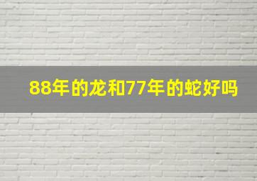 88年的龙和77年的蛇好吗