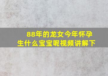 88年的龙女今年怀孕生什么宝宝呢视频讲解下