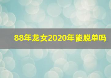 88年龙女2020年能脱单吗