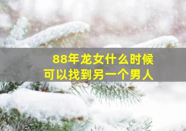 88年龙女什么时候可以找到另一个男人