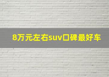 8万元左右suv口碑最好车