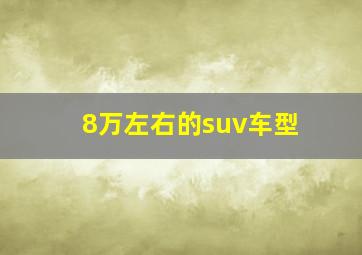 8万左右的suv车型