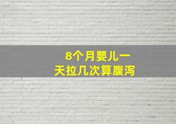 8个月婴儿一天拉几次算腹泻