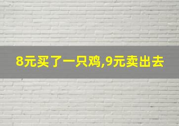 8元买了一只鸡,9元卖出去