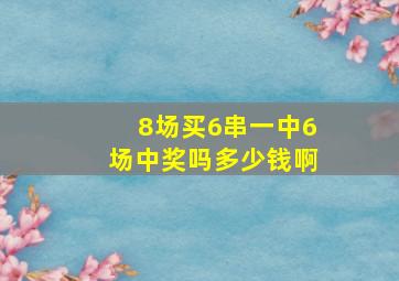 8场买6串一中6场中奖吗多少钱啊