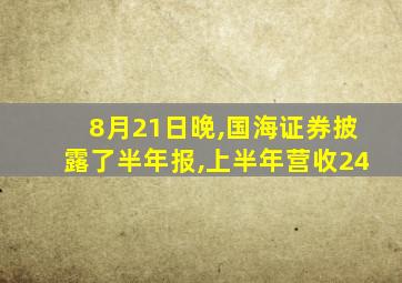 8月21日晚,国海证券披露了半年报,上半年营收24