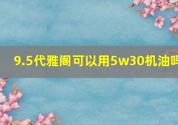 9.5代雅阁可以用5w30机油吗