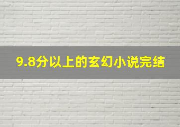 9.8分以上的玄幻小说完结