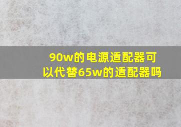 90w的电源适配器可以代替65w的适配器吗