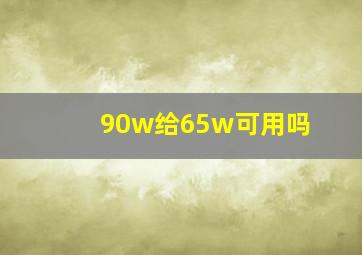 90w给65w可用吗