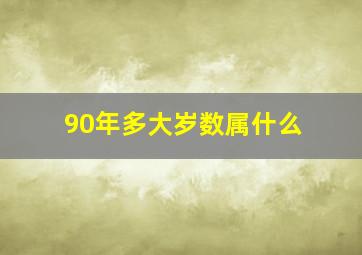 90年多大岁数属什么