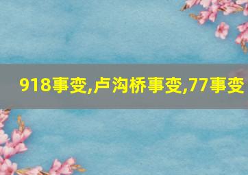 918事变,卢沟桥事变,77事变