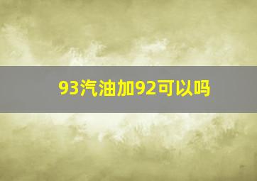 93汽油加92可以吗