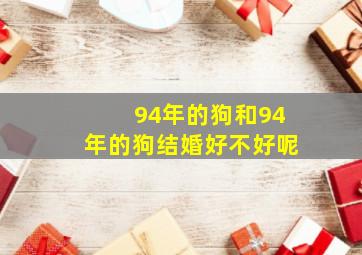 94年的狗和94年的狗结婚好不好呢