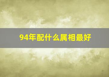 94年配什么属相最好