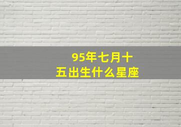 95年七月十五出生什么星座