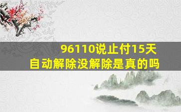 96110说止付15天自动解除没解除是真的吗