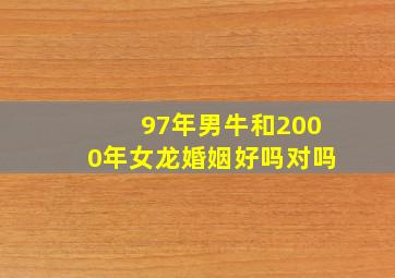 97年男牛和2000年女龙婚姻好吗对吗