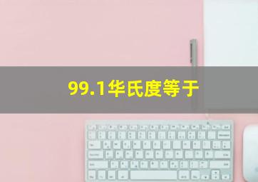 99.1华氏度等于